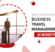 Why Outsource Your Business Travel Management: 10 Benefits